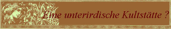 Eine unterirdische Kultst�tte ?
